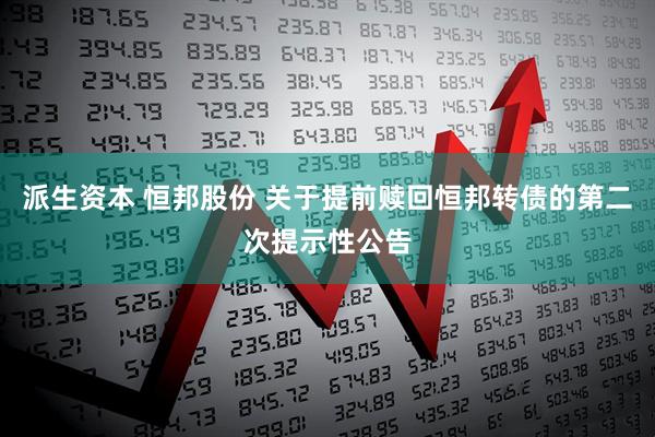派生资本 恒邦股份 关于提前赎回恒邦转债的第二次提示性公告
