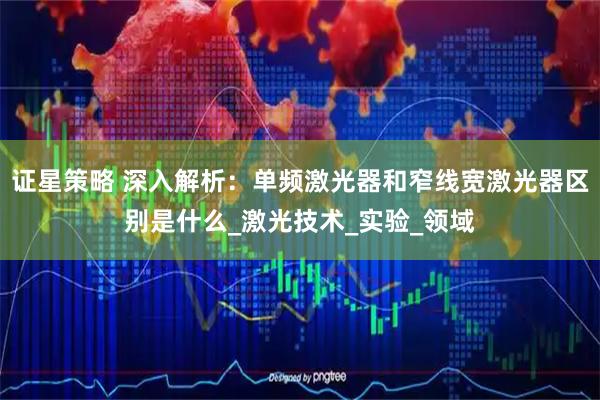 证星策略 深入解析：单频激光器和窄线宽激光器区别是什么_激光技术_实验_领域