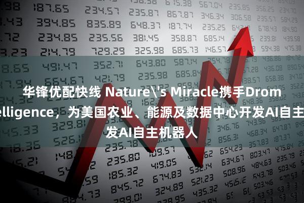 华锋优配快线 Nature's Miracle携手Dromni Intelligence，为美国农业、能源及数据中心开发AI自主机器人