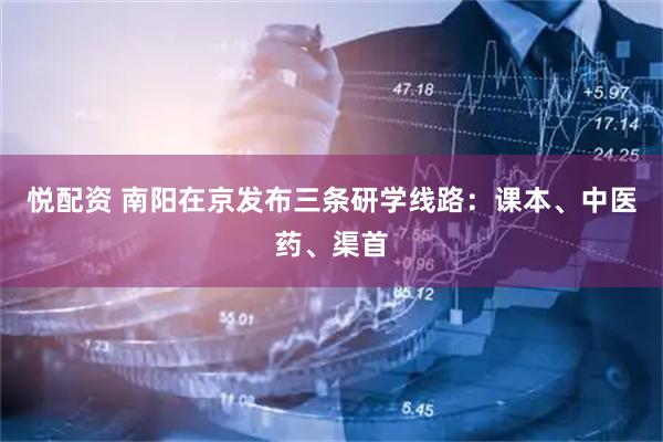 悦配资 南阳在京发布三条研学线路：课本、中医药、渠首