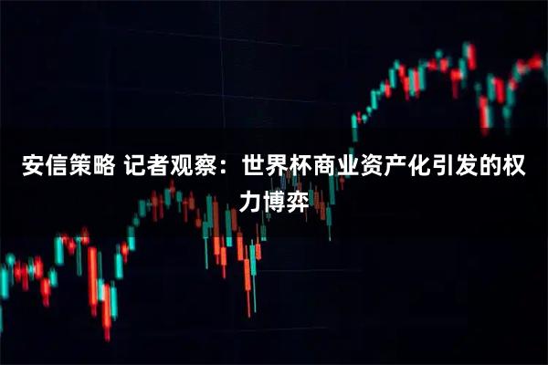 安信策略 记者观察：世界杯商业资产化引发的权力博弈