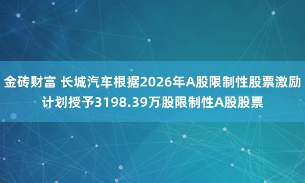 金砖财富 长城汽车根据2026年A股限制性股票激励计划授予3198.39万股限制性A股股票