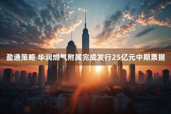 盈通策略 华润燃气附属完成发行25亿元中期票据